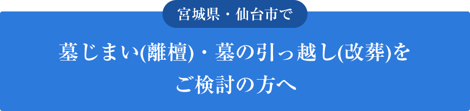 宮城県・仙台市で墓じまい(離檀)・墓の引っ越し(改葬)を
ご検討の方へ